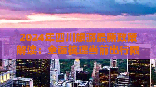 2024年四川旅游最新政策解读：全面梳理当前出行限制与要求(图1)