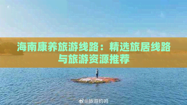 海南康养旅游线路：精选旅居线路与旅游资源推荐(图1)
