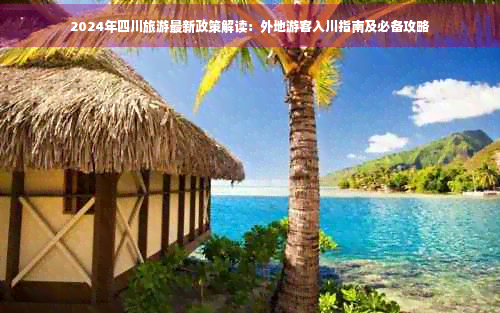 2024年四川旅游最新政策解读：外地游客入川指南及必备攻略(图1)