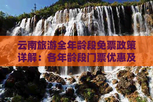 云南旅游全年龄段免票政策详解：各年龄段门票优惠及全免条件一览(图1)